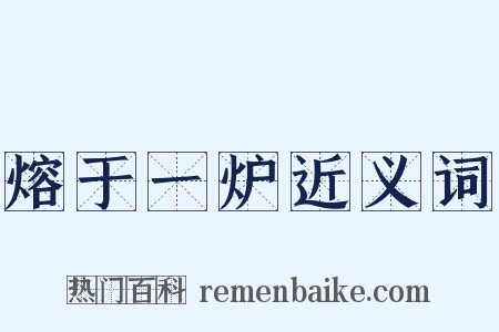 熔于一炉近义词是什么意思的图片